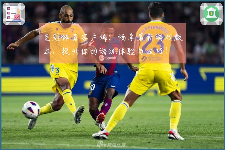 皇冠体育客户端：畅享最新游戏版本，提升你的游玩体验与技巧！