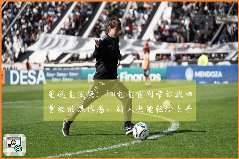 重返竞技场：im电竞官网带你找回曾经的操作感，新人也能轻松上手！