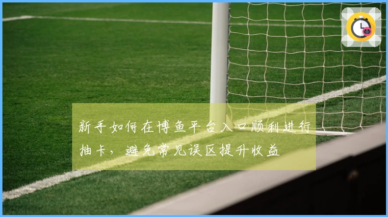 新手如何在博鱼平台入口顺利进行抽卡，避免常见误区提升收益