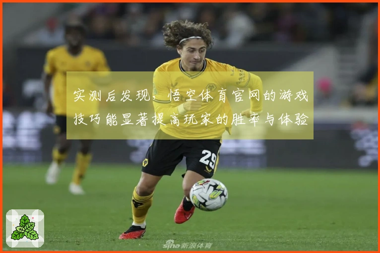实测后发现，悟空体育官网的游戏技巧能显著提高玩家的胜率与体验感