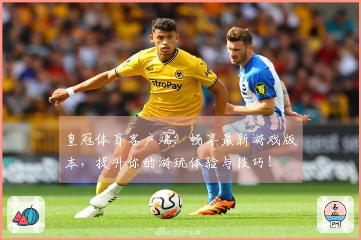 皇冠体育客户端：畅享最新游戏版本，提升你的游玩体验与技巧！